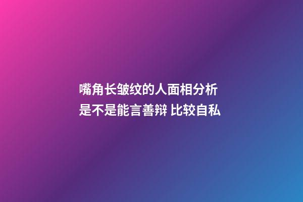 嘴角长皱纹的人面相分析  是不是能言善辩 比较自私